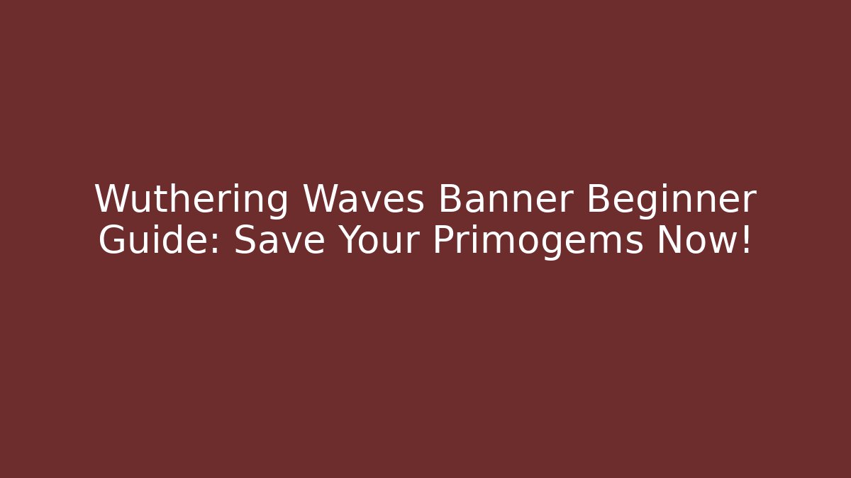 Wuthering Waves Banner Beginner Guide: Save Your Primogems Now!