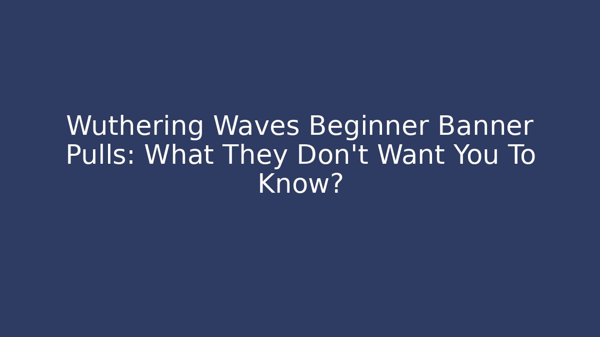 Wuthering Waves Beginner Banner Pulls: What They Don't Want You To Know?