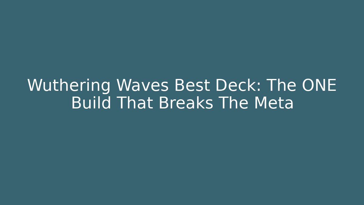 Wuthering Waves Best Deck: The ONE Build That Breaks The Meta