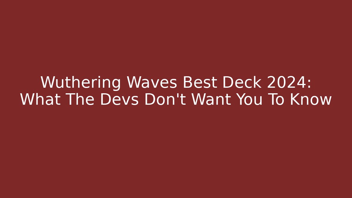 Wuthering Waves Best Deck 2024: What The Devs Don't Want You To Know