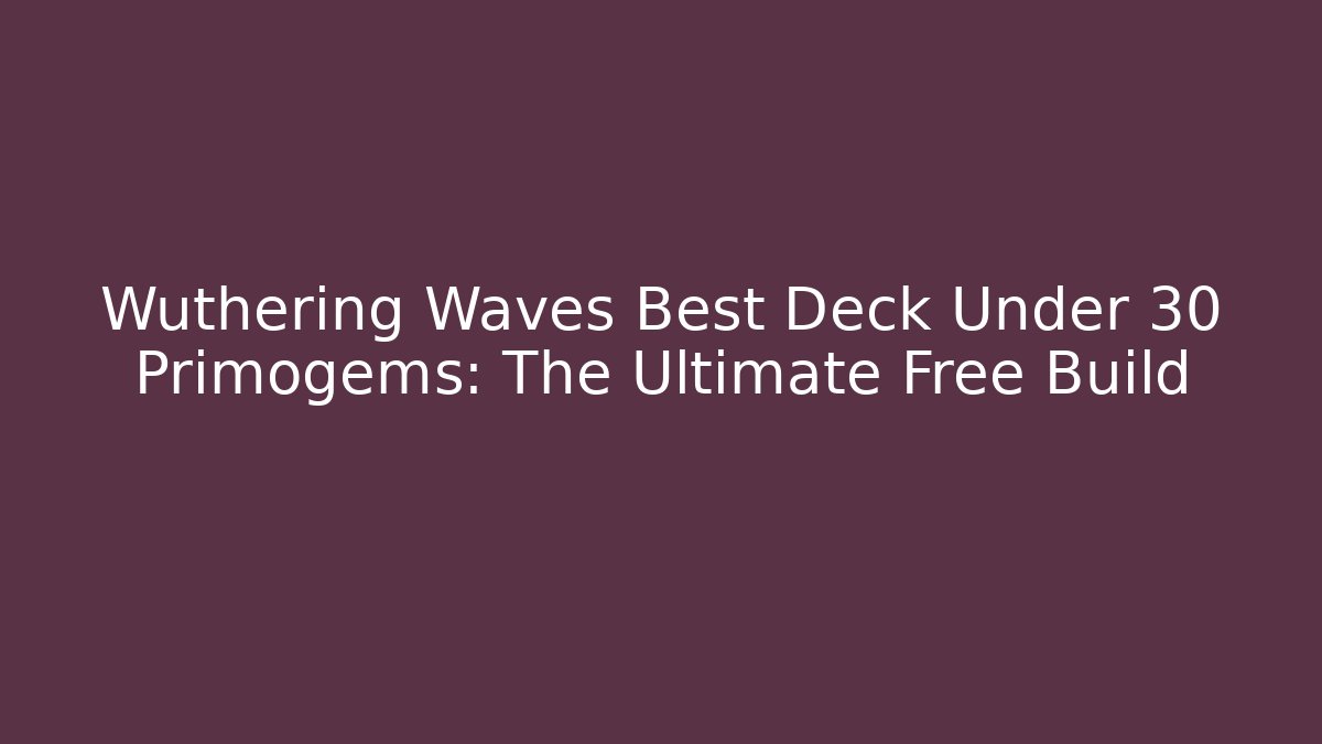 Wuthering Waves Best Deck Under 30 Primogems: The Ultimate Free Build