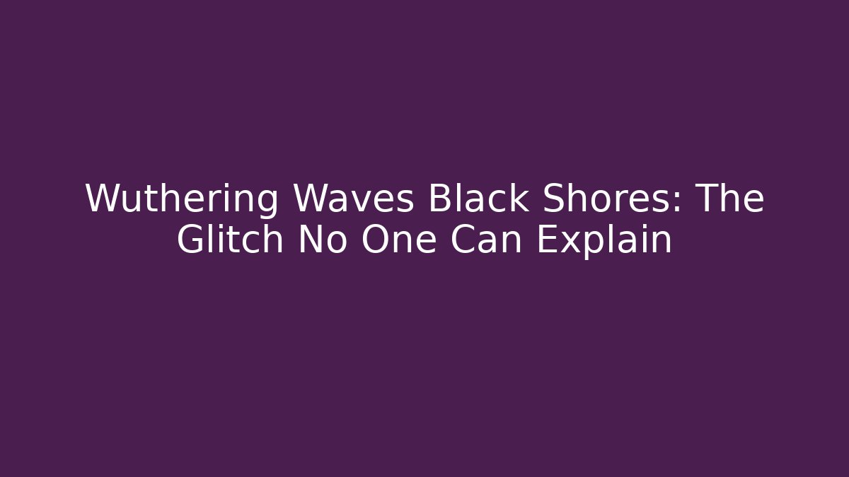 Wuthering Waves Black Shores: The Glitch No One Can Explain