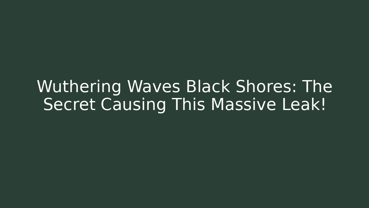 Wuthering Waves Black Shores: The Secret Causing This Massive Leak!