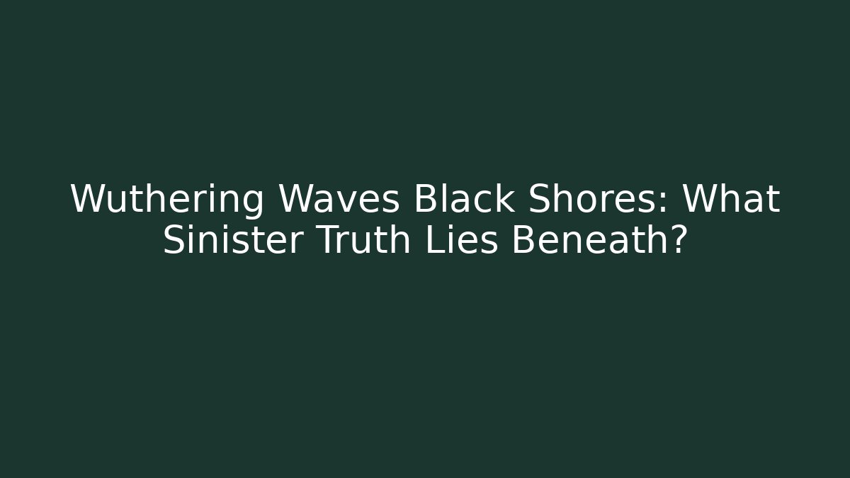 Wuthering Waves Black Shores: What Sinister Truth Lies Beneath?