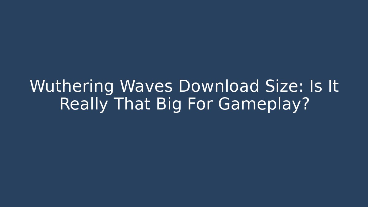 Wuthering Waves Download Size: Is It Really That Big For Gameplay?