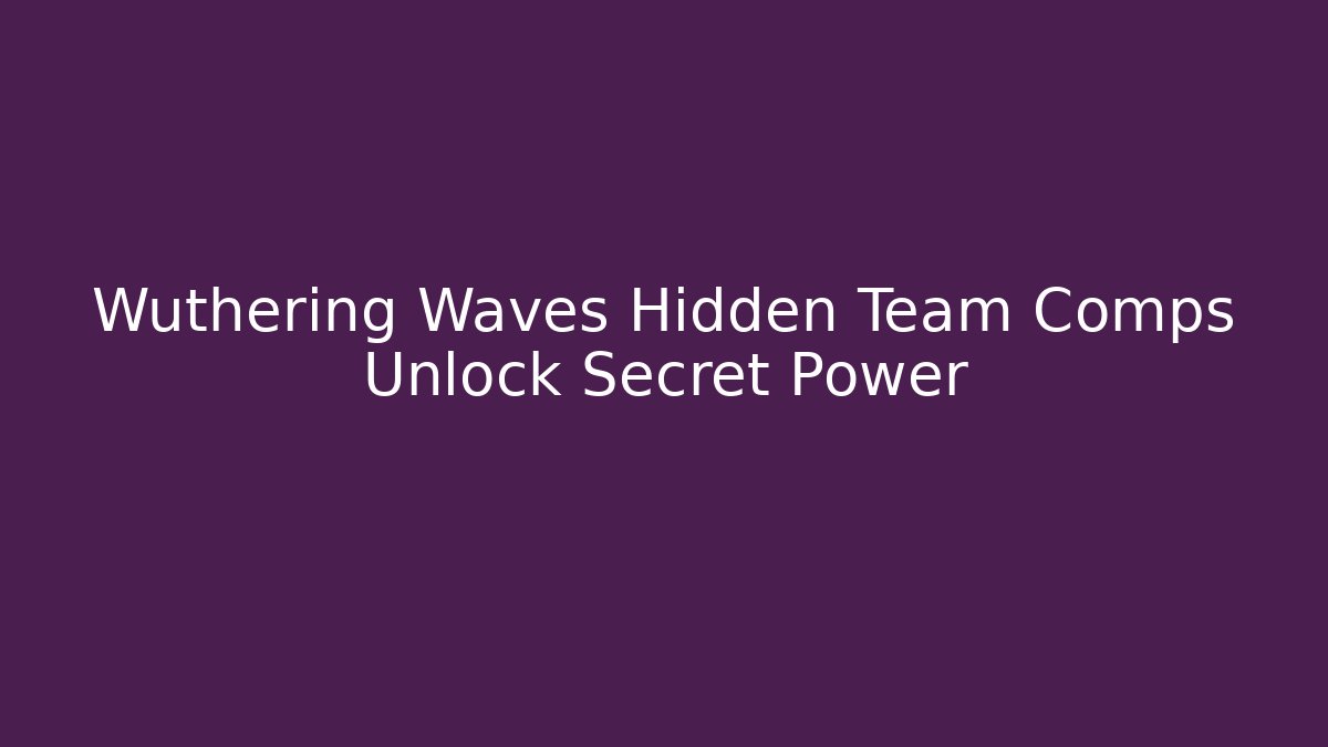 Wuthering Waves Hidden Team Comps Unlock Secret Power - Create More Assets