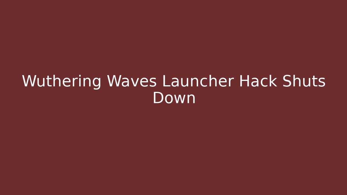 Wuthering Waves Launcher Hack Shuts Down - Create More Assets