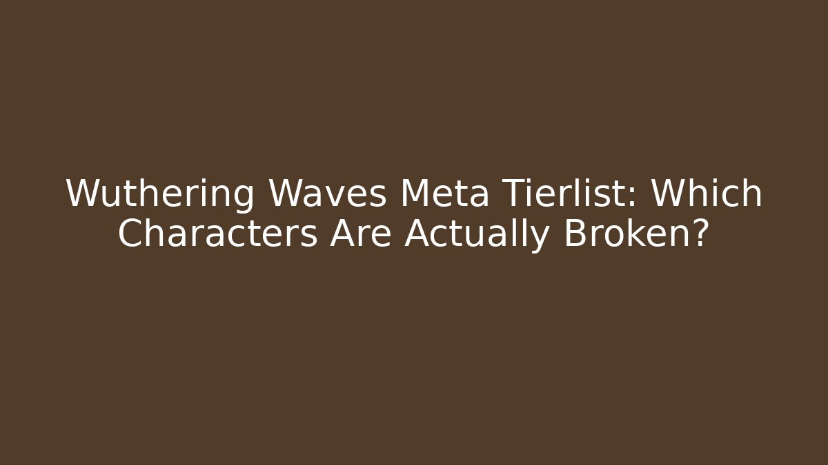 Wuthering Waves Meta Tierlist: Which Characters Are Actually Broken?