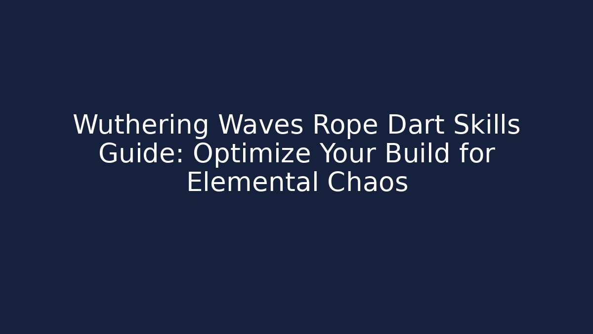 Wuthering Waves Rope Dart Skills Guide: Optimize Your Build for Elemental Chaos