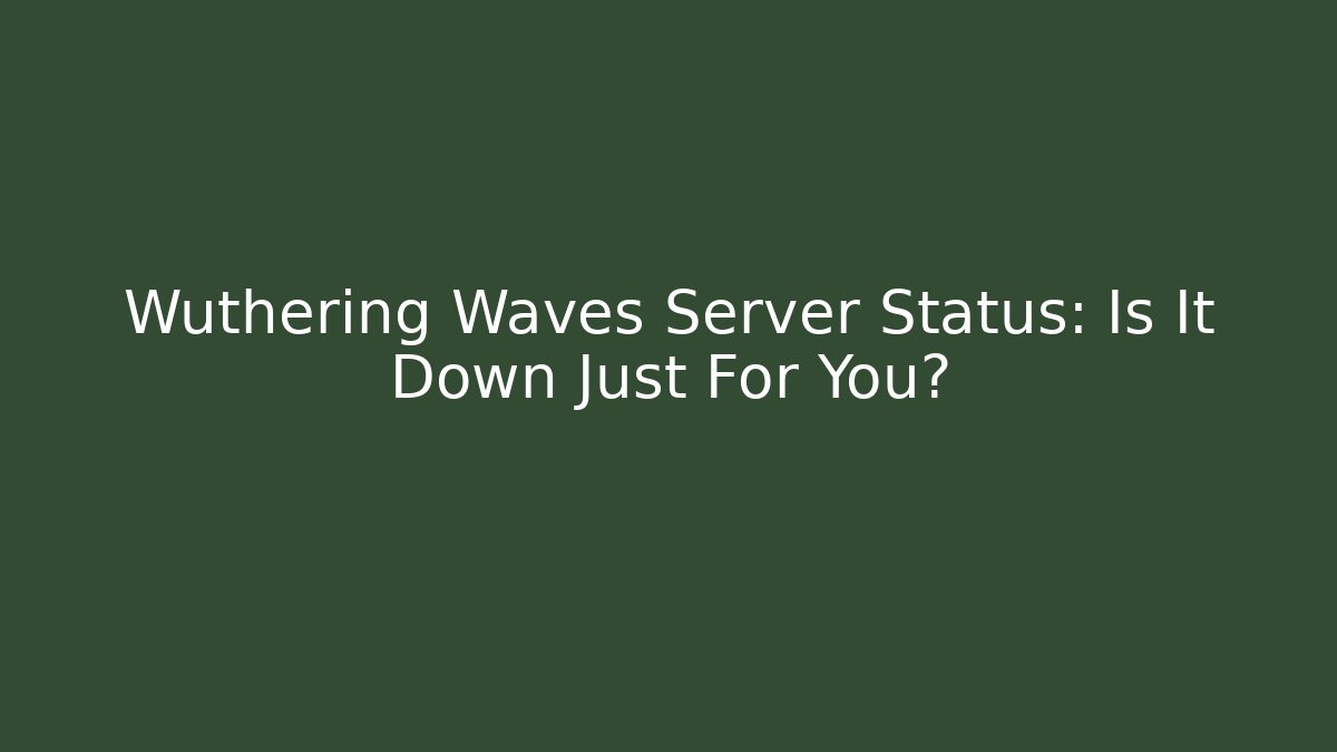 Wuthering Waves Server Status: Is It Down Just For You? - Create More Assets