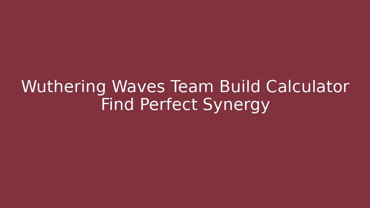 Wuthering Waves Team Build Calculator Find Perfect Synergy