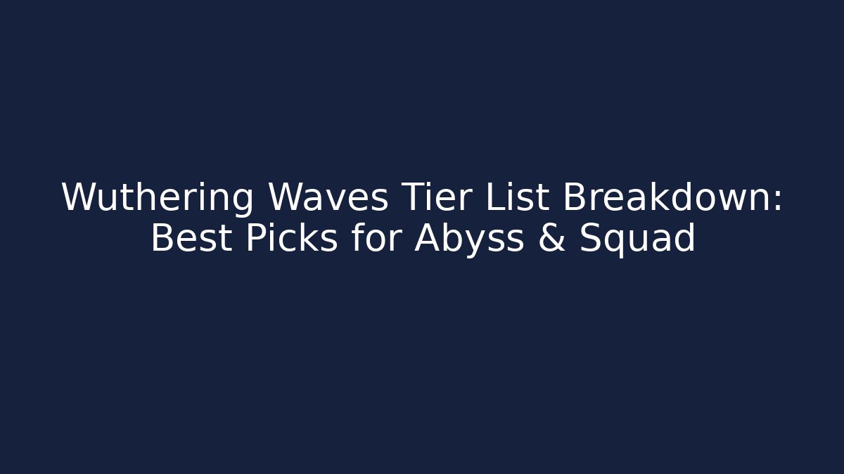 Wuthering Waves Tier List Breakdown: Best Picks for Abyss & Squad