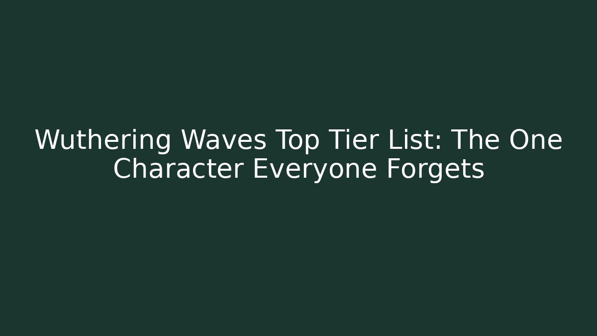 Wuthering Waves Top Tier List: The One Character Everyone Forgets