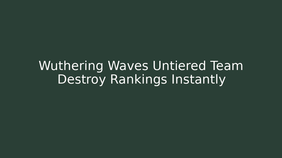 Wuthering Waves Untiered Team Destroy Rankings Instantly