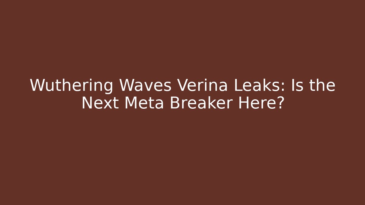 Wuthering Waves Verina Leaks: Is the Next Meta Breaker Here?