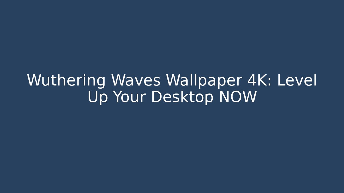 Wuthering Waves Wallpaper 4K: Level Up Your Desktop NOW