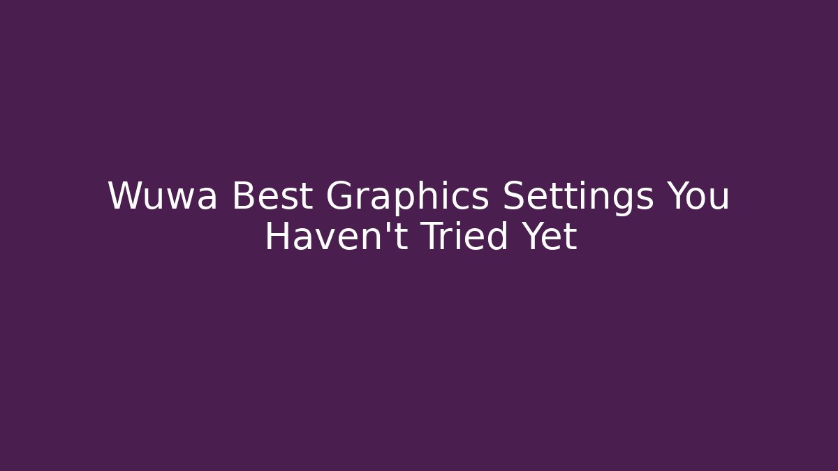 Wuwa Best Graphics Settings You Haven’t Tried Yet