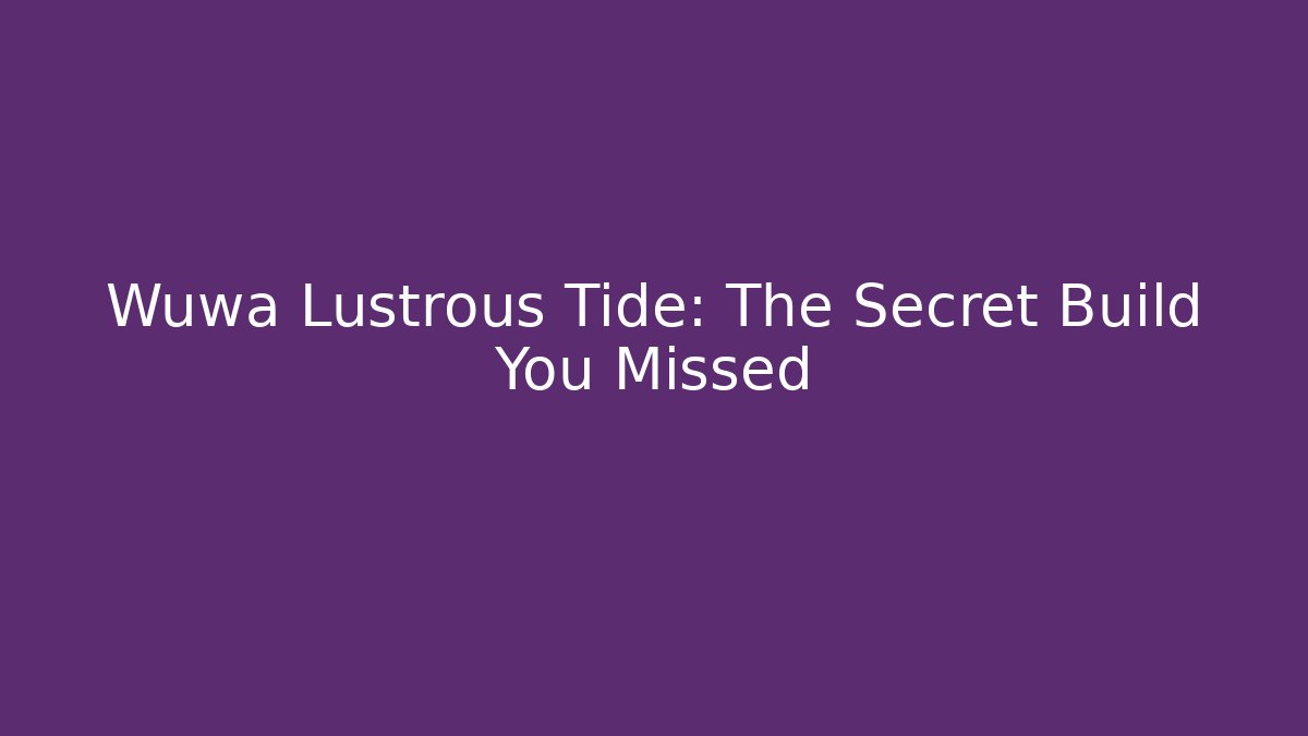 Wuwa Lustrous Tide: The Secret Build You Missed