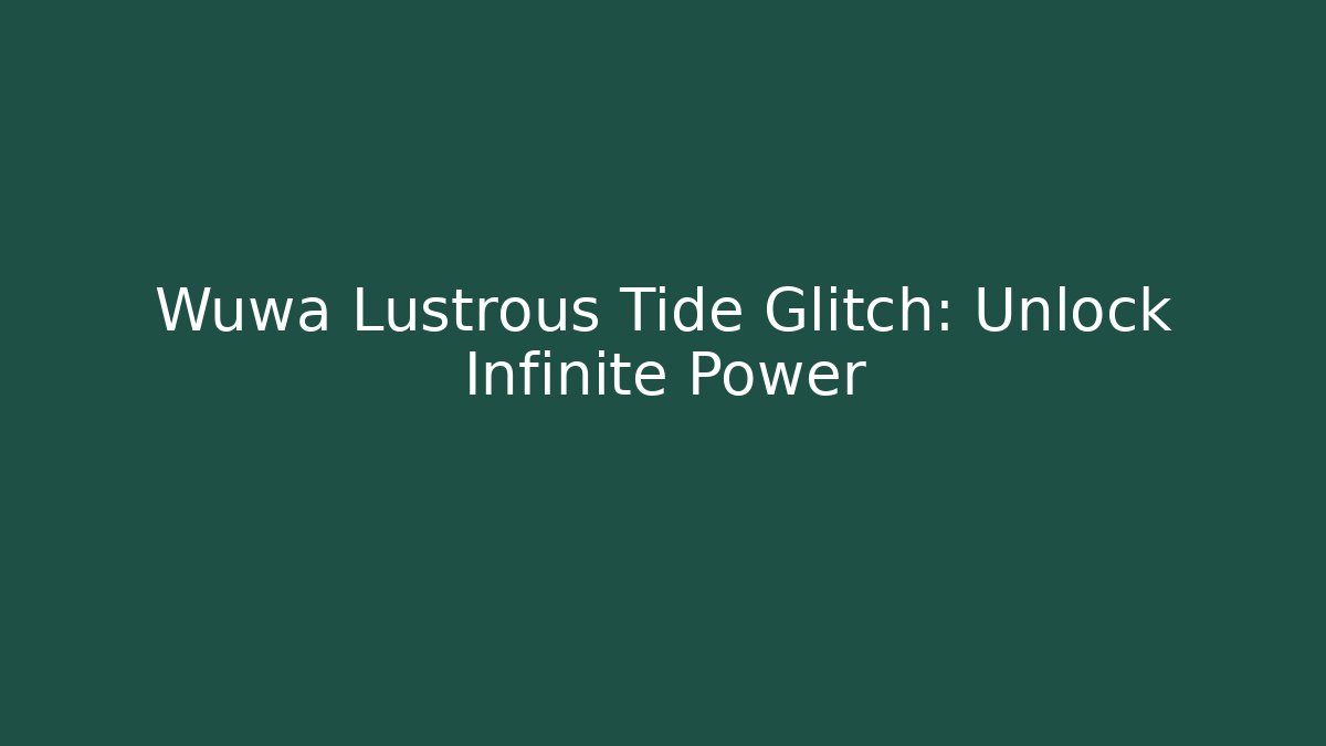 Wuwa Lustrous Tide Glitch: Unlock Infinite Power