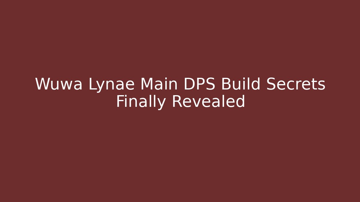 Wuwa Lynae Main DPS Build Secrets Finally Revealed