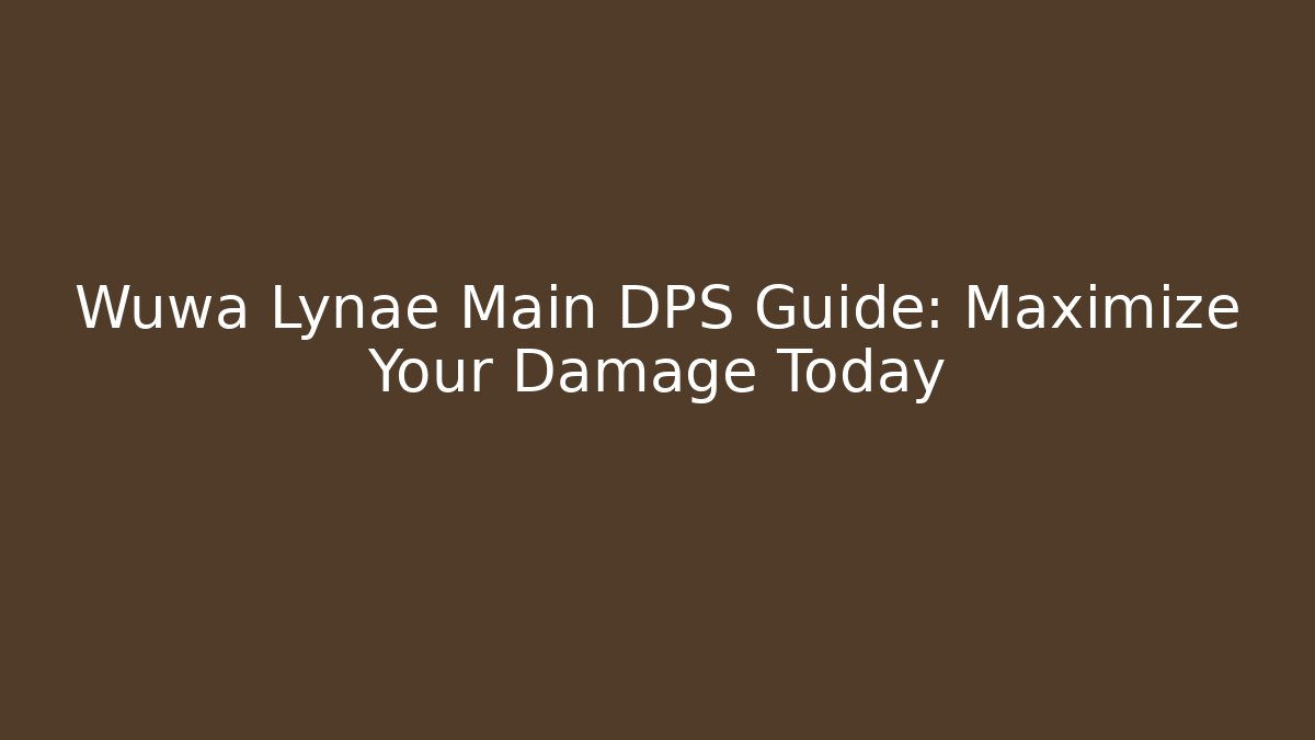Wuwa Lynae Main DPS Guide: Maximize Your Damage Today - Create More Assets
