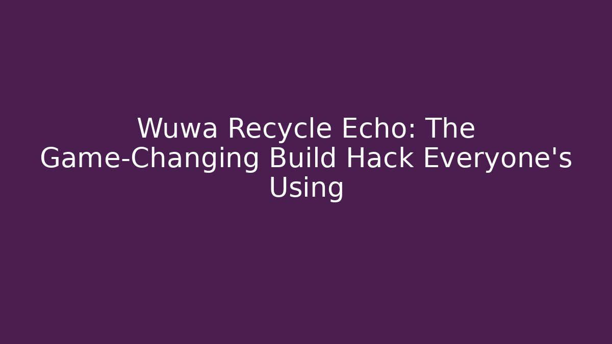 Wuwa Recycle Echo: The Game-Changing Build Hack Everyone's Using - Create More Assets