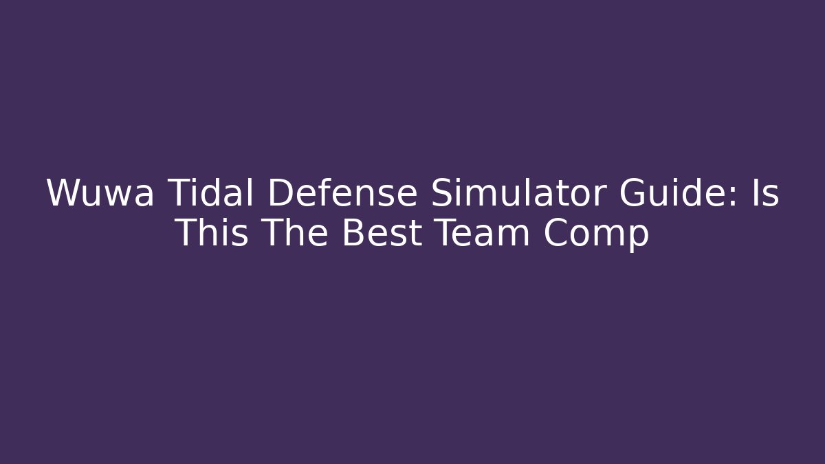 Wuwa Tidal Defense Simulator Guide: Is This The Best Team Comp