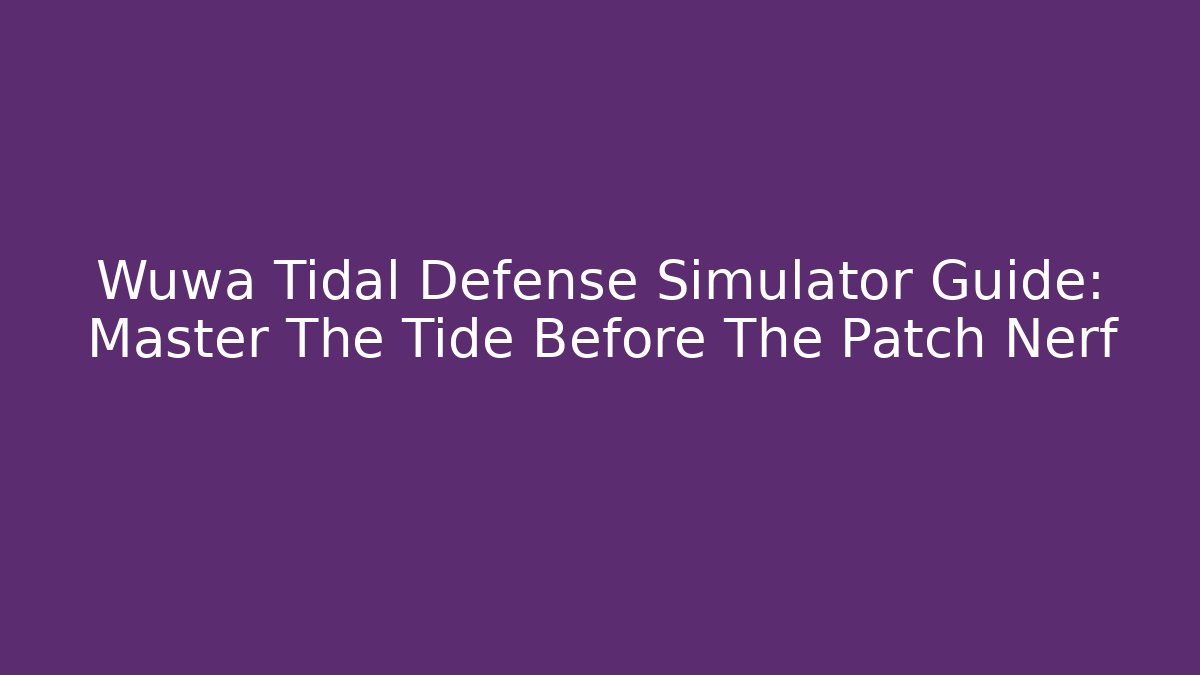 Wuwa Tidal Defense Simulator Guide: Master The Tide Before The Patch Nerf - Create More Assets