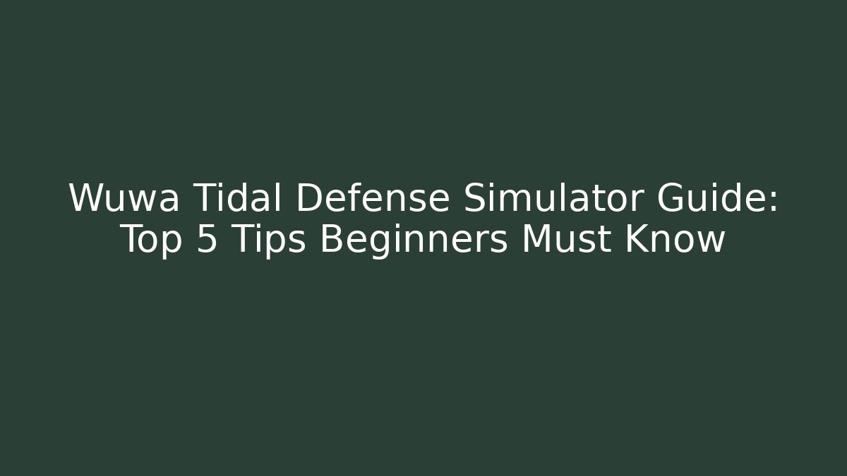 Wuwa Tidal Defense Simulator Guide: Top 5 Tips Beginners Must Know - Create More Assets