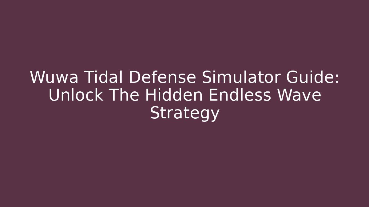 Wuwa Tidal Defense Simulator Guide: Unlock The Hidden Endless Wave Strategy