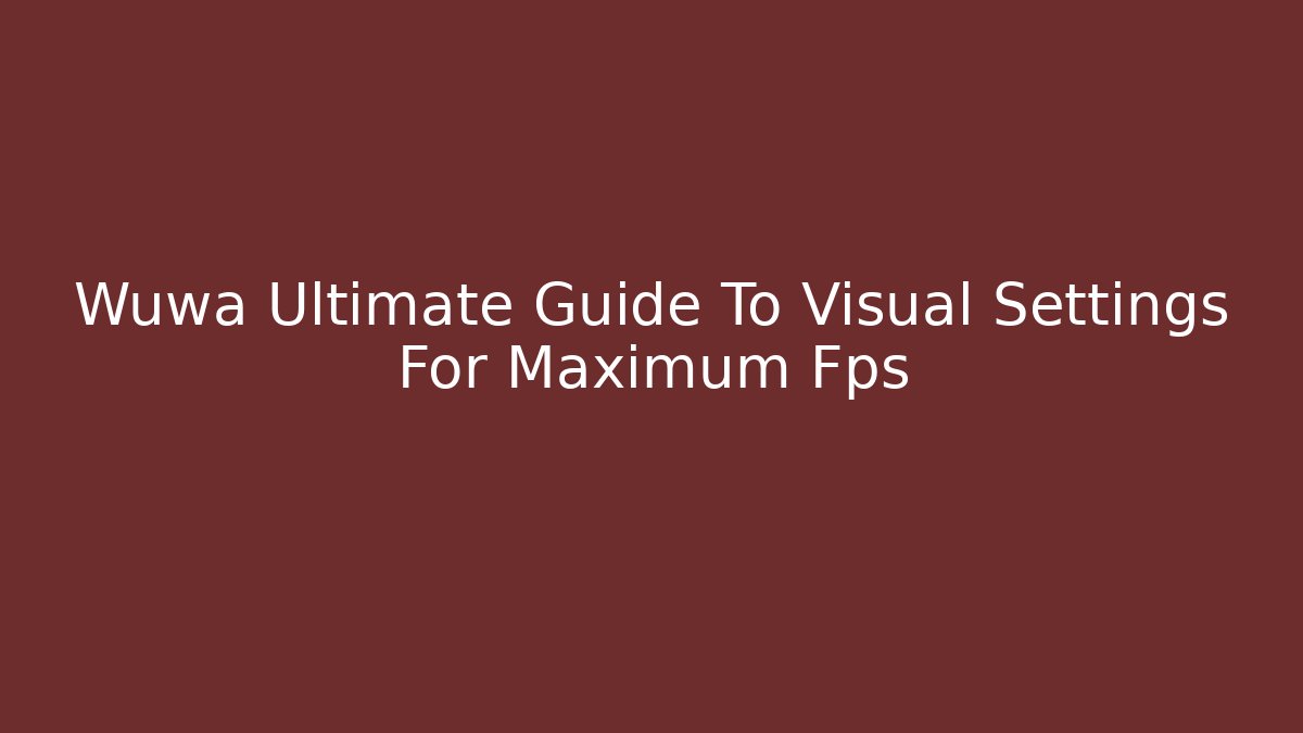 Wuwa Ultimate Guide To Visual Settings For Maximum Fps
