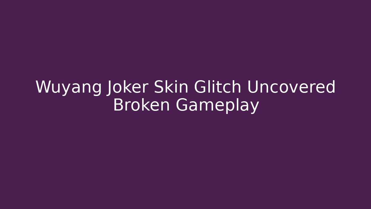 Wuyang Joker Skin Glitch Uncovered Broken Gameplay