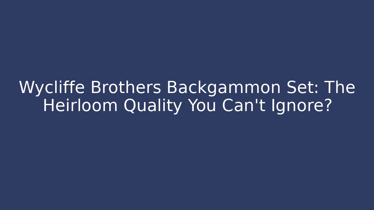 Wycliffe Brothers Backgammon Set: The Heirloom Quality You Can't Ignore?