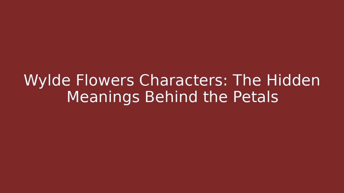 Wylde Flowers Characters: The Hidden Meanings Behind the Petals