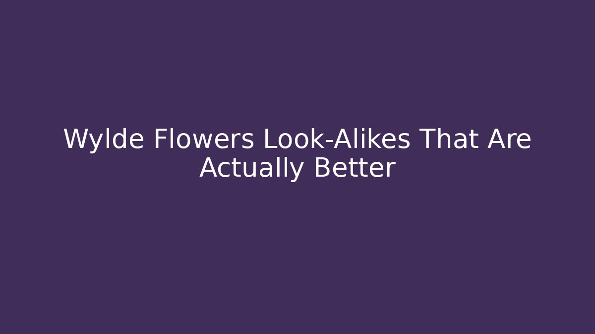 Wylde Flowers Look-Alikes That Are Actually Better
