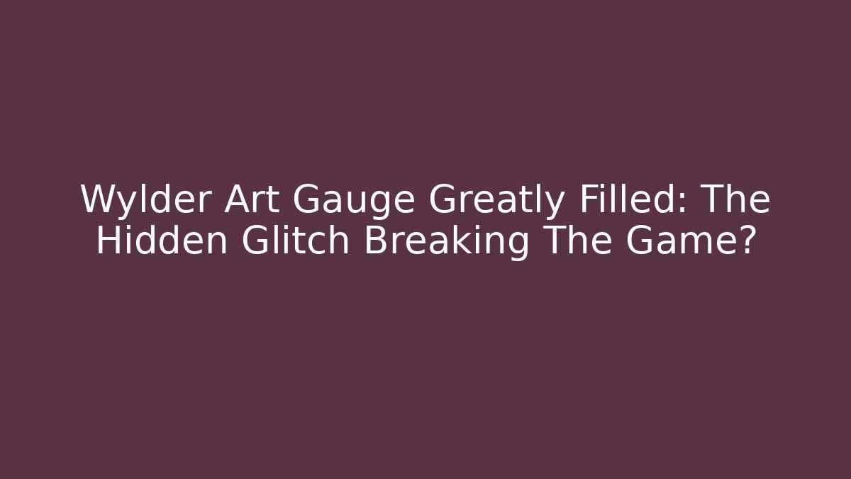 Wylder Art Gauge Greatly Filled: The Hidden Glitch Breaking The Game?