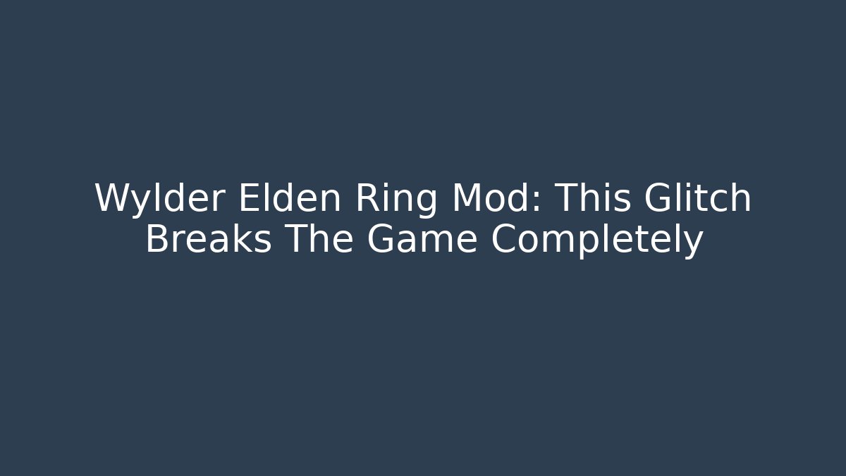 Wylder Elden Ring Mod: This Glitch Breaks The Game Completely - Create More Assets