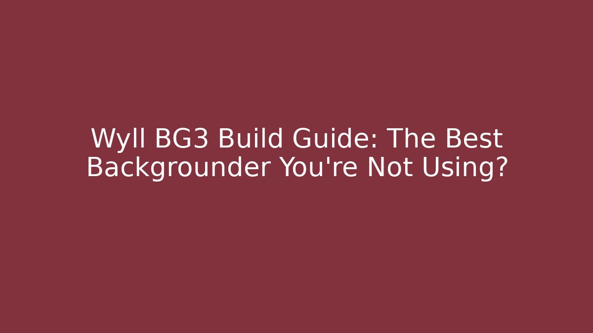 Wyll BG3 Build Guide: The Best Backgrounder You're Not Using? - Create More Assets