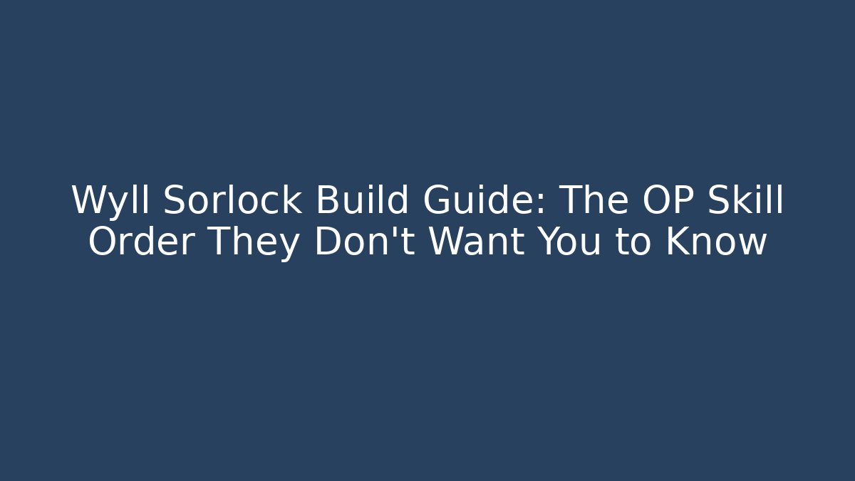Wyll Sorlock Build Guide: The OP Skill Order They Don’t Want You to Know