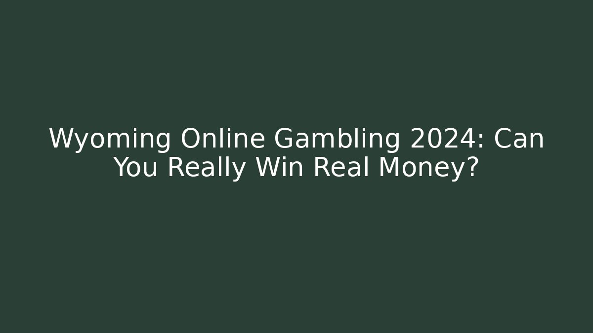 Wyoming Online Gambling 2024: Can You Really Win Real Money?
