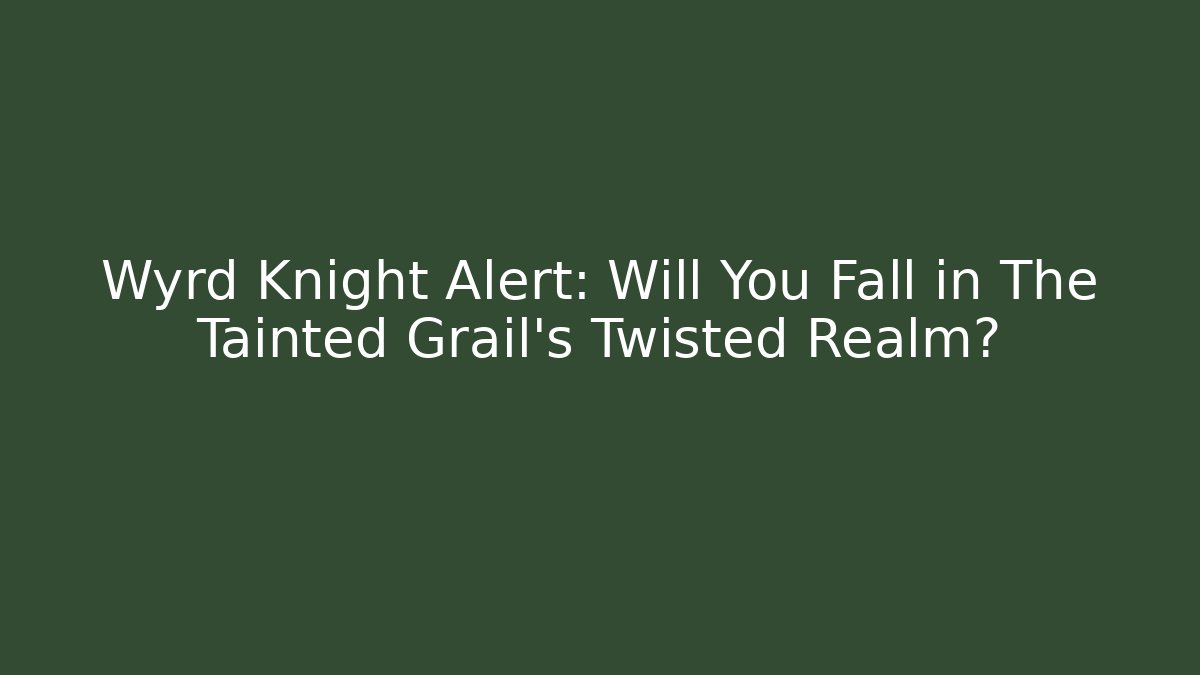 Wyrd Knight Alert: Will You Fall in The Tainted Grail’s Twisted Realm?