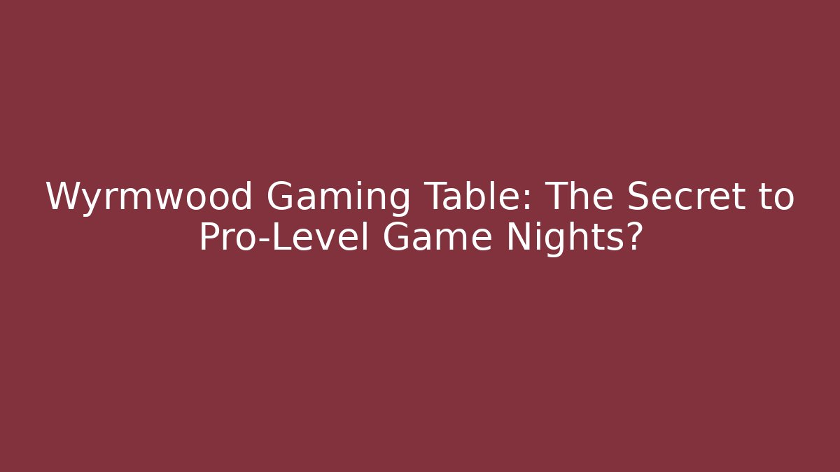 Wyrmwood Gaming Table: The Secret to Pro-Level Game Nights?