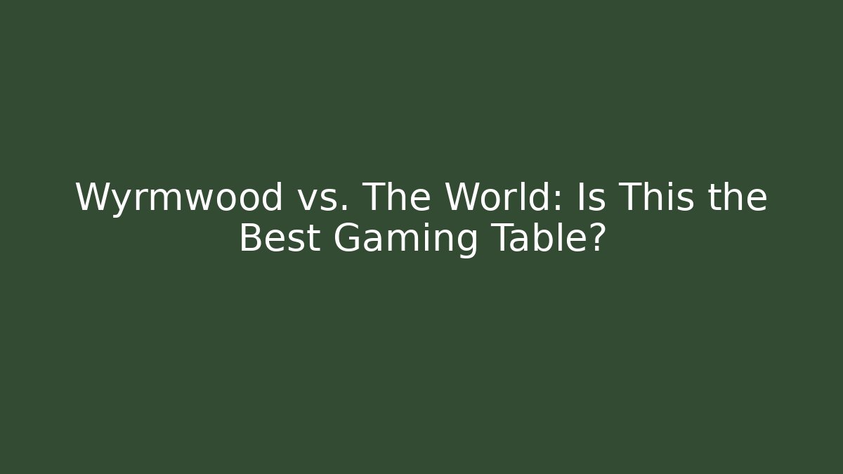 Wyrmwood vs. The World: Is This the Best Gaming Table?