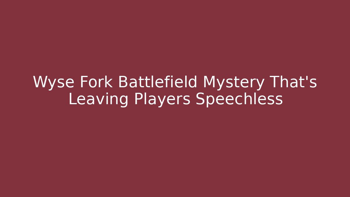 Wyse Fork Battlefield Mystery That's Leaving Players Speechless