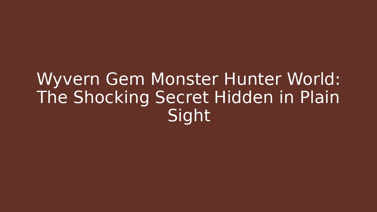 Wyvern Gem Monster Hunter World: The Shocking Secret Hidden in Plain Sight