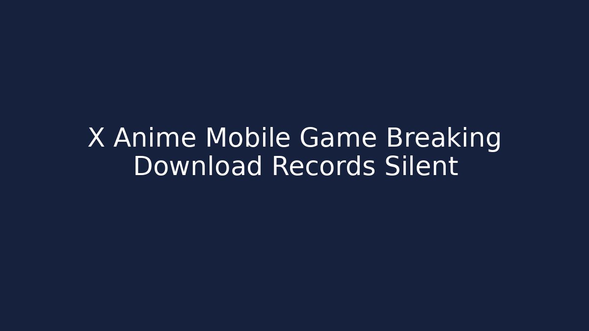 X Anime Mobile Game Breaking Download Records Silent