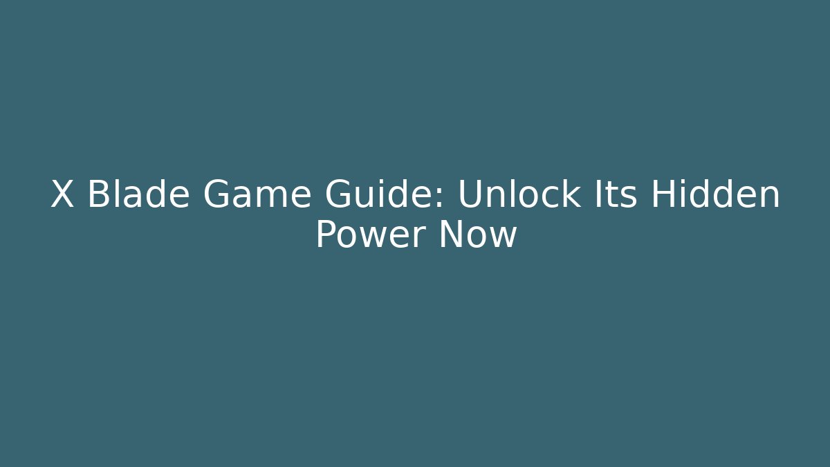 X Blade Game Guide: Unlock Its Hidden Power Now