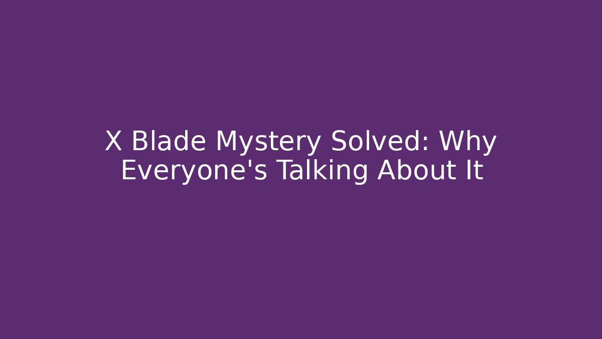 X Blade Mystery Solved: Why Everyone's Talking About It
