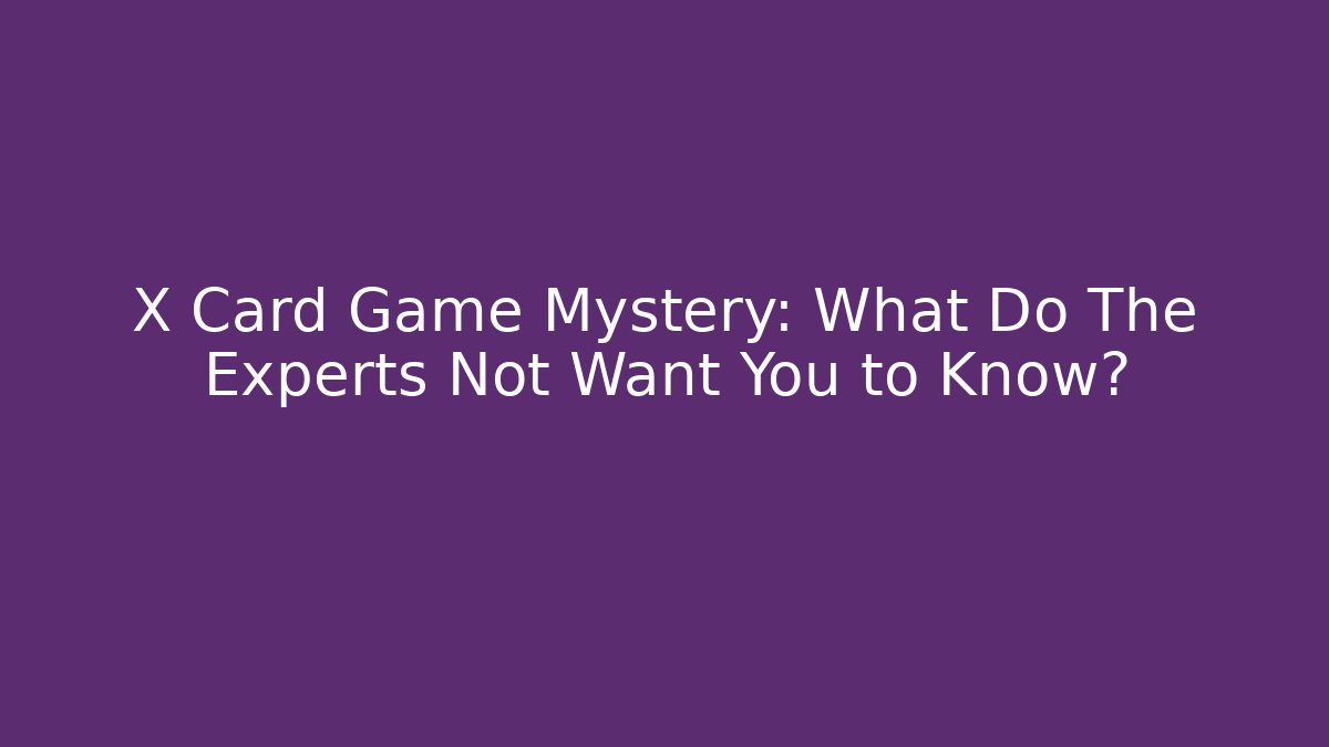 X Card Game Mystery: What Do The Experts Not Want You to Know?
