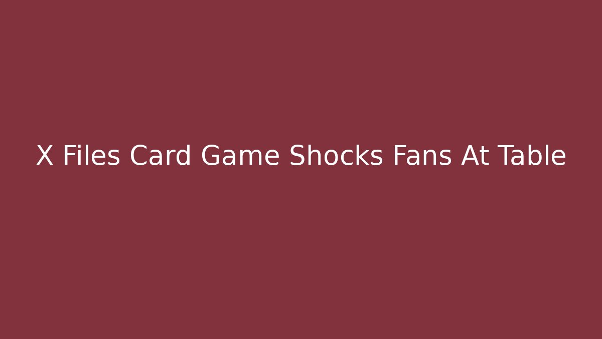 X Files Card Game Shocks Fans At Table